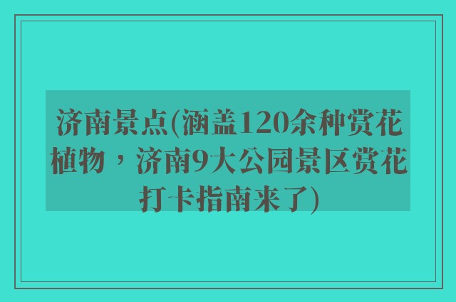 济南景点(涵盖120余种赏花植物，济南9大公园景区赏花打卡指南来了)