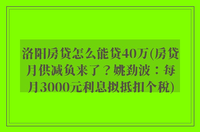 洛阳房贷怎么能贷40万(房贷月供减负来了？姚劲波：每月3000元利息拟抵扣个税)