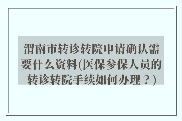 渭南市转诊转院申请确认需要什么资料(医保参保人员的转诊转院手续如何办理？)