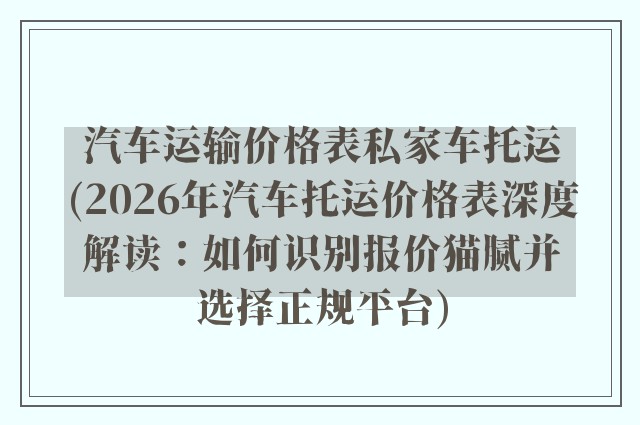 汽车运输价格表私家车托运(2026年汽车托运价格表深度解读：如何识别报价猫腻并选择正规平台)