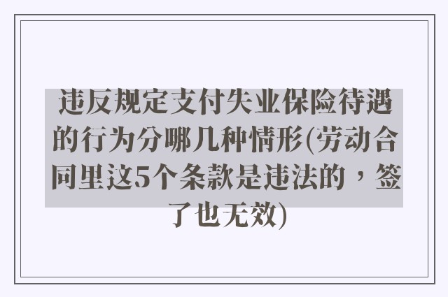 违反规定支付失业保险待遇的行为分哪几种情形(劳动合同里这5个条款是违法的，签了也无效)