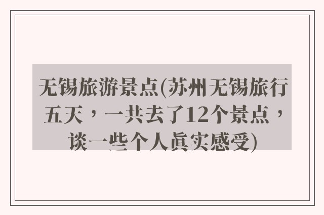 无锡旅游景点(苏州无锡旅行五天，一共去了12个景点，谈一些个人真实感受)
