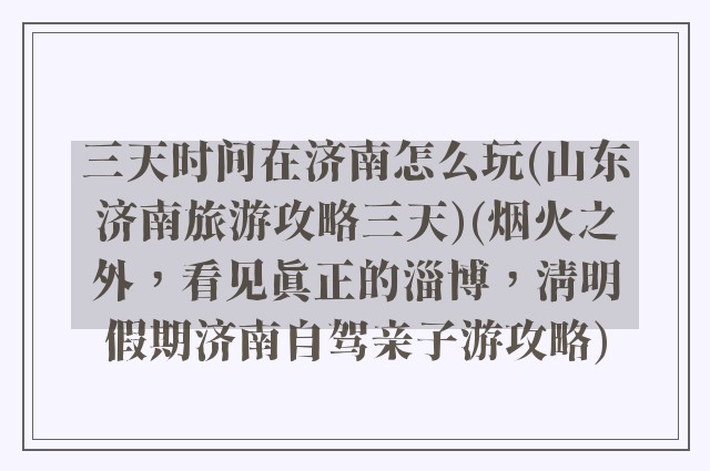 三天时间在济南怎么玩(山东济南旅游攻略三天)(烟火之外，看见真正的淄博，清明假期济南自驾亲子游攻略)