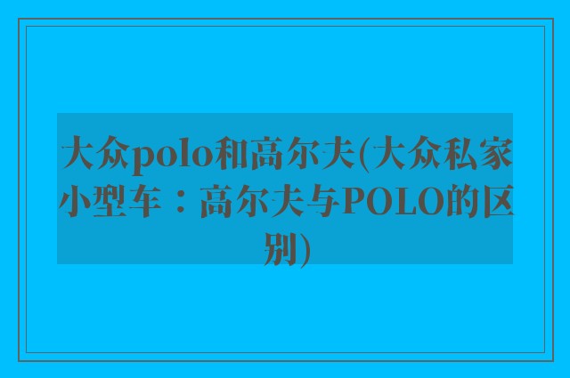大众polo和高尔夫(大众私家小型车：高尔夫与POLO的区别)