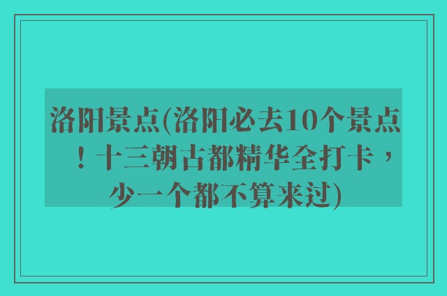 洛阳景点(洛阳必去10个景点！十三朝古都精华全打卡，少一个都不算来过)