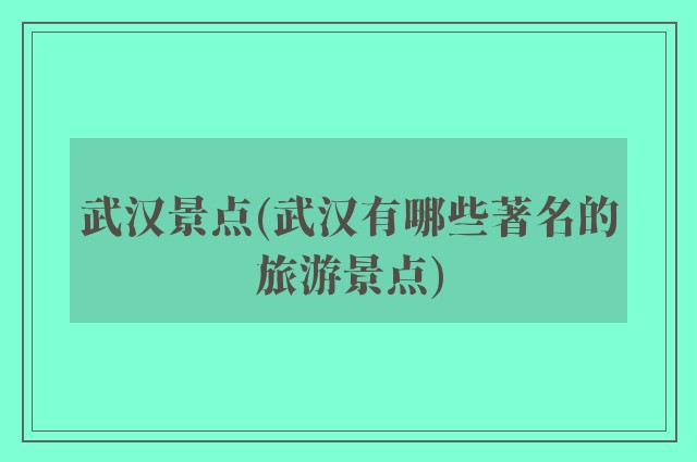 武汉景点(武汉有哪些著名的旅游景点)