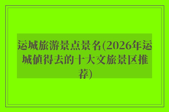运城旅游景点景名(2026年运城值得去的十大文旅景区推荐)