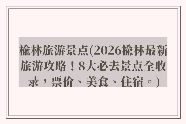 榆林旅游景点(2026榆林最新旅游攻略！8大必去景点全收录，票价、美食、住宿。)