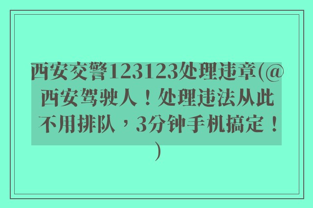 西安交警123123处理违章(@西安驾驶人！处理违法从此不用排队，3分钟手机搞定！)