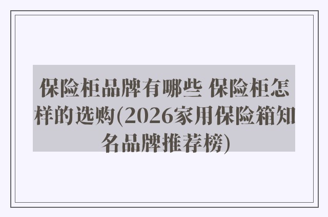 保险柜品牌有哪些 保险柜怎样的选购(2026家用保险箱知名品牌推荐榜)