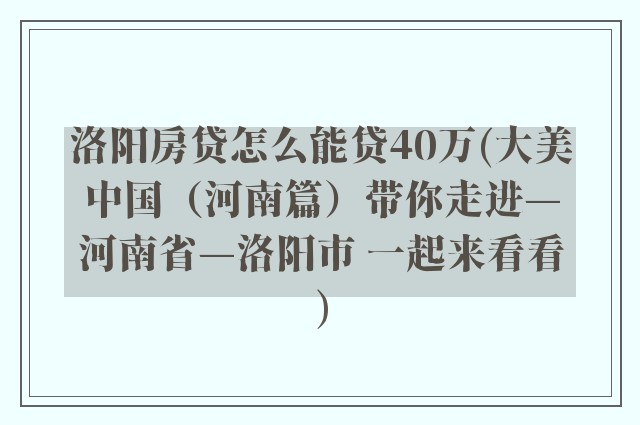 洛阳房贷怎么能贷40万(大美中国（河南篇）带你走进—河南省—洛阳市 一起来看看)