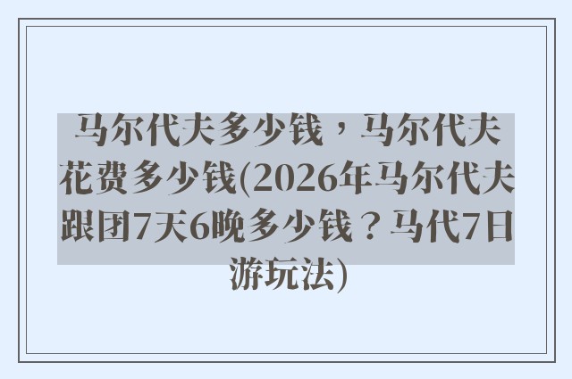 马尔代夫多少钱，马尔代夫花费多少钱(2026年马尔代夫跟团7天6晚多少钱？马代7日游玩法)