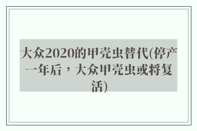 大众2020的甲壳虫替代(停产一年后，大众甲壳虫或将复活)