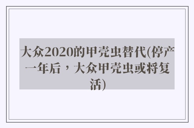 大众2020的甲壳虫替代(停产一年后，大众甲壳虫或将复活)