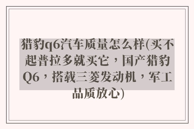 猎豹q6汽车质量怎么样(买不起普拉多就买它，国产猎豹Q6，搭载三菱发动机，军工品质放心)