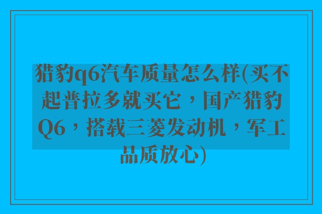 猎豹q6汽车质量怎么样(买不起普拉多就买它，国产猎豹Q6，搭载三菱发动机，军工品质放心)