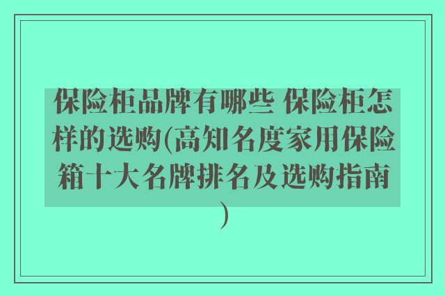 保险柜品牌有哪些 保险柜怎样的选购(高知名度家用保险箱十大名牌排名及选购指南)