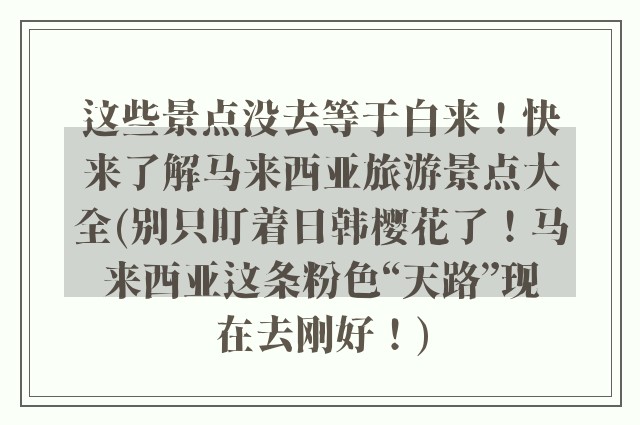 这些景点没去等于白来！快来了解马来西亚旅游景点大全(别只盯着日韩樱花了！马来西亚这条粉色“天路”现在去刚好！)