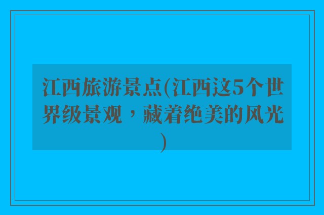 江西旅游景点(江西这5个世界级景观，藏着绝美的风光)