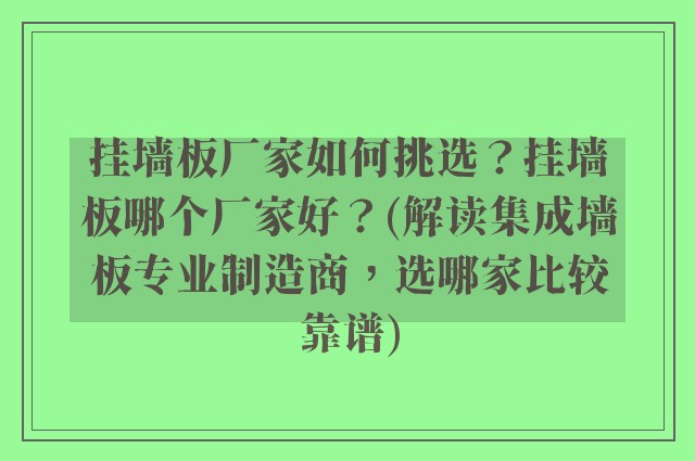 挂墙板厂家如何挑选？挂墙板哪个厂家好？(解读集成墙板专业制造商，选哪家比较靠谱)