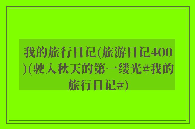 我的旅行日记(旅游日记400)(驶入秋天的第一缕光#我的旅行日记#)