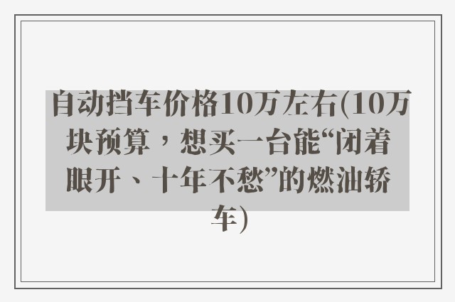 自动挡车价格10万左右(10万块预算，想买一台能“闭着眼开、十年不愁”的燃油轿车)