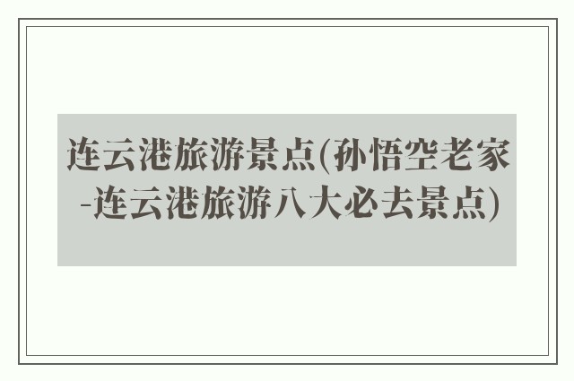 连云港旅游景点(孙悟空老家-连云港旅游八大必去景点)