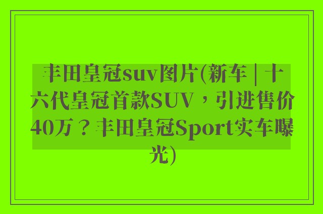 丰田皇冠suv图片(新车 | 十六代皇冠首款SUV，引进售价40万？丰田皇冠Sport实车曝光)