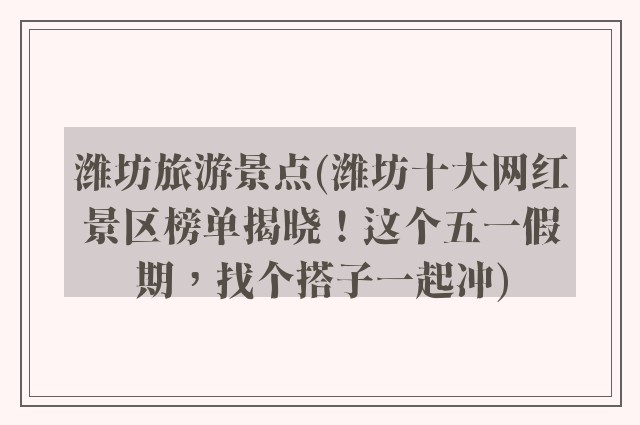 潍坊旅游景点(潍坊十大网红景区榜单揭晓！这个五一假期，找个搭子一起冲)