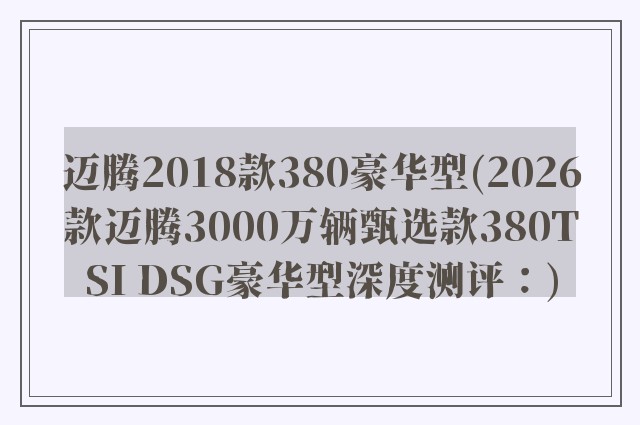 迈腾2018款380豪华型(2026款迈腾3000万辆甄选款380TSI DSG豪华型深度测评：)