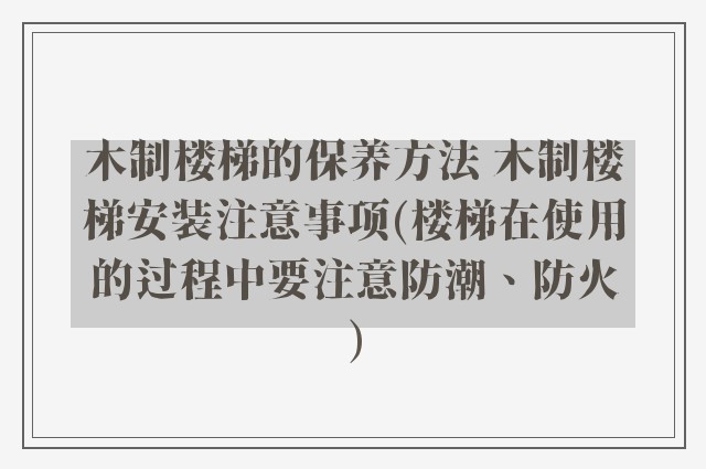 木制楼梯的保养方法 木制楼梯安装注意事项(楼梯在使用的过程中要注意防潮、防火)