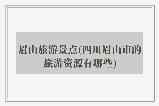 眉山旅游景点(四川眉山市的旅游资源有哪些)