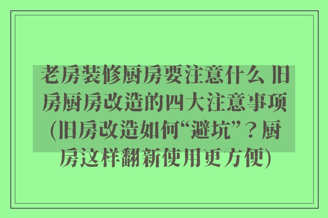老房装修厨房要注意什么 旧房厨房改造的四大注意事项(旧房改造如何“避坑”？厨房这样翻新使用更方便)