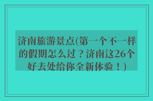 济南旅游景点(第一个不一样的假期怎么过？济南这26个好去处给你全新体验！)