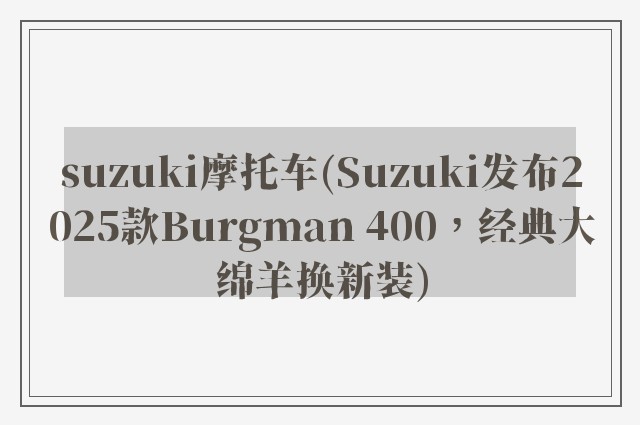 suzuki摩托车(Suzuki发布2025款Burgman 400，经典大绵羊换新装)