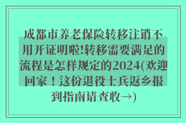 成都市养老保险转移注销不用开证明啦!转移需要满足的流程是怎样规定的2024(欢迎回家！这份退役士兵返乡报到指南请查收→)