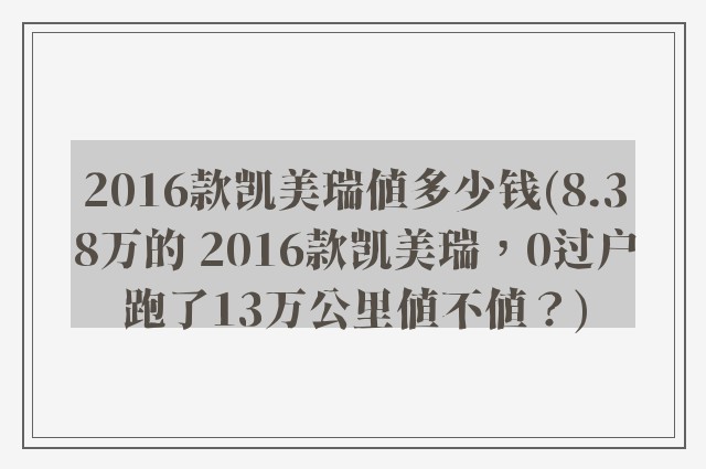 2016款凯美瑞值多少钱(8.38万的 2016款凯美瑞，0过户跑了13万公里值不值？)