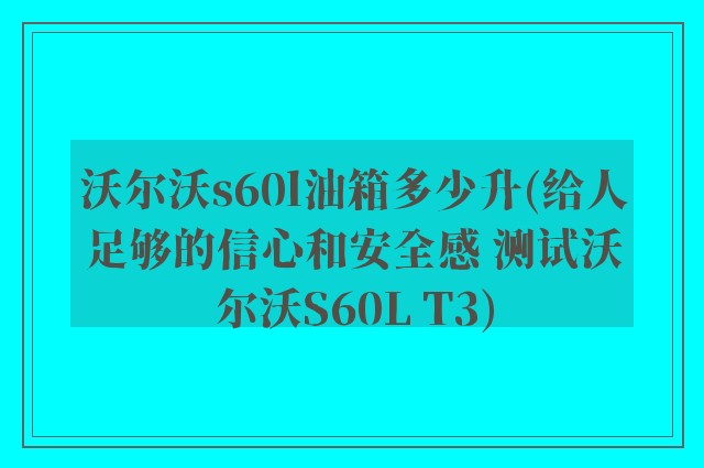 沃尔沃s60l油箱多少升(给人足够的信心和安全感 测试沃尔沃S60L T3)