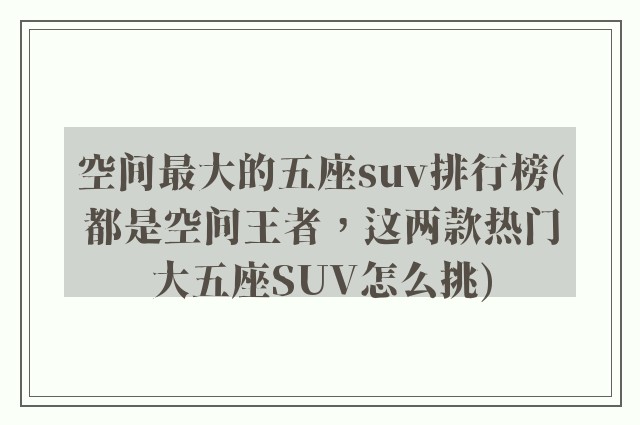 空间最大的五座suv排行榜(都是空间王者，这两款热门大五座SUV怎么挑)