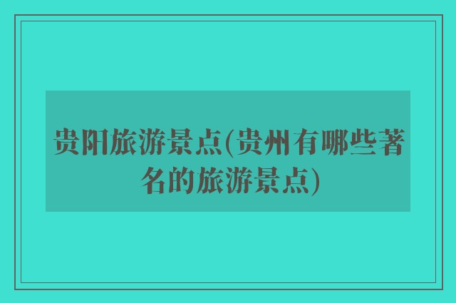 贵阳旅游景点(贵州有哪些著名的旅游景点)