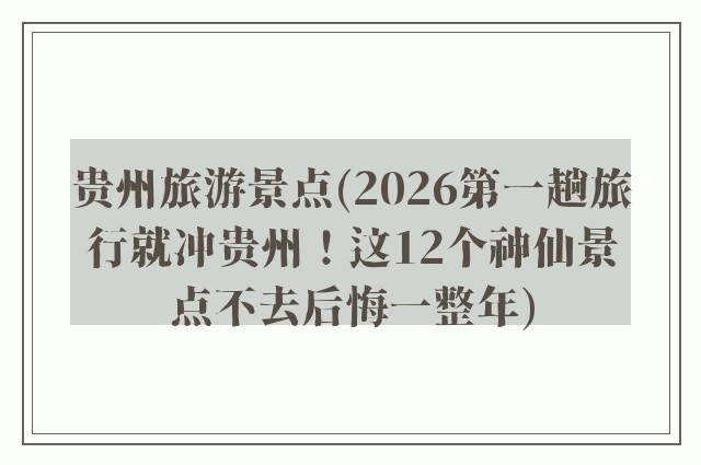 贵州旅游景点(2026第一趟旅行就冲贵州！这12个神仙景点不去后悔一整年)