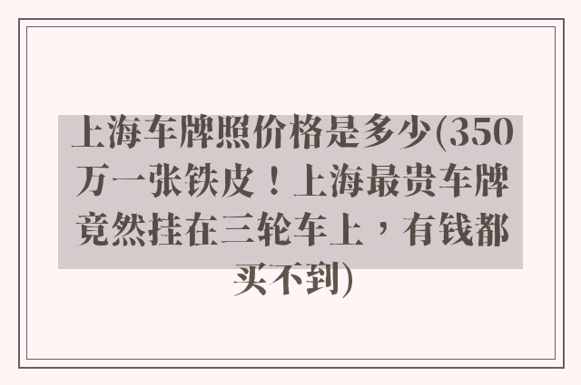 上海车牌照价格是多少(350万一张铁皮！上海最贵车牌竟然挂在三轮车上，有钱都买不到)