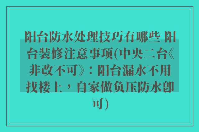 阳台防水处理技巧有哪些 阳台装修注意事项(中央二台《非改不可》：阳台漏水不用找楼上，自家做负压防水即可)