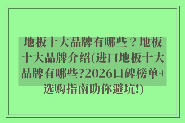 地板十大品牌有哪些？地板十大品牌介绍(进口地板十大品牌有哪些?2026口碑榜单+选购指南助你避坑!)