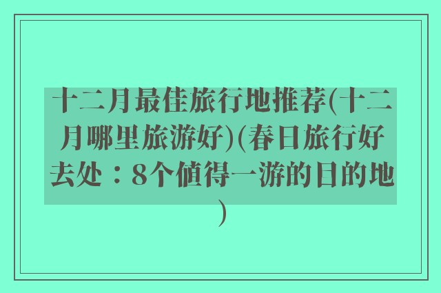十二月最佳旅行地推荐(十二月哪里旅游好)(春日旅行好去处：8个值得一游的目的地)