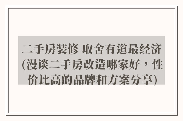 二手房装修 取舍有道最经济(漫谈二手房改造哪家好，性价比高的品牌和方案分享)