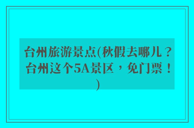 台州旅游景点(秋假去哪儿？台州这个5A景区，免门票！)
