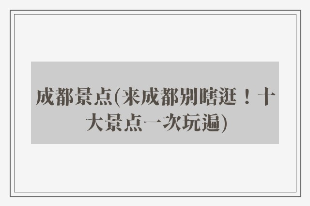 成都景点(来成都别瞎逛！十大景点一次玩遍)