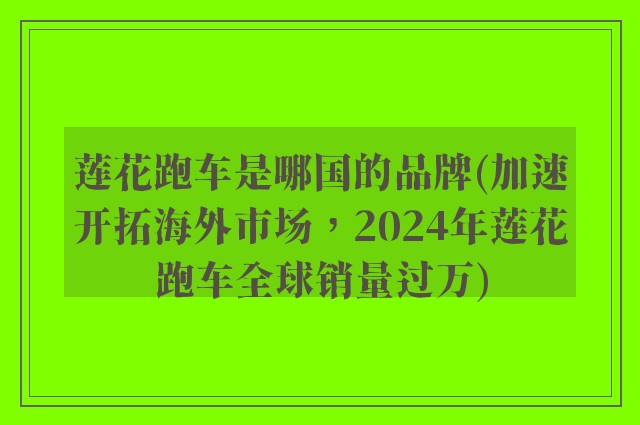 莲花跑车是哪国的品牌(加速开拓海外市场，2024年莲花跑车全球销量过万)