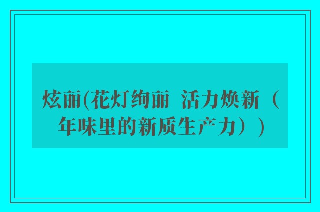 炫丽(花灯绚丽  活力焕新（年味里的新质生产力）)